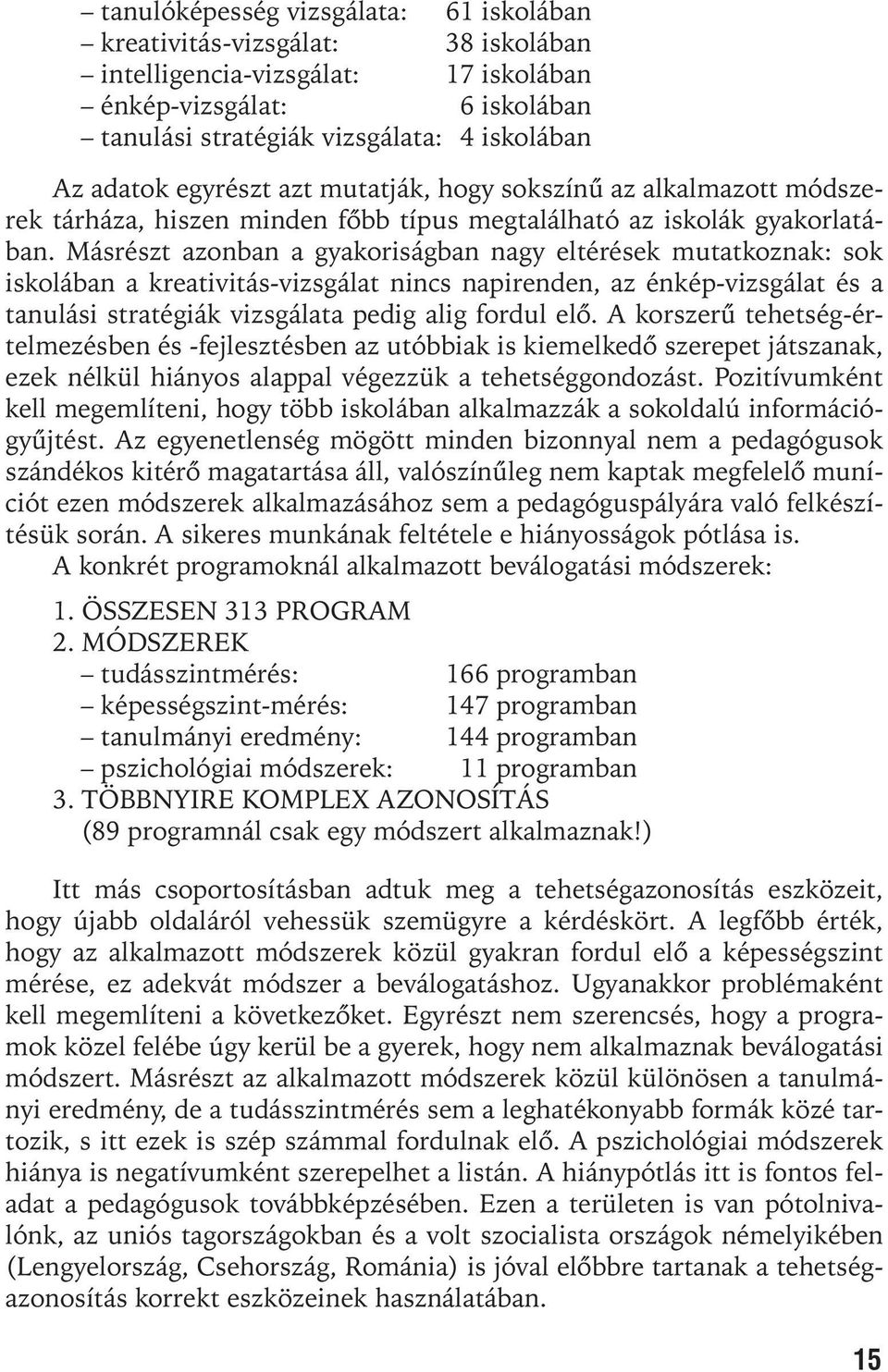 Másrészt azonban a gyakoriságban nagy eltérések mutatkoznak: sok iskolában a kreativitás-vizsgálat nincs napirenden, az énkép-vizsgálat és a tanulási stratégiák vizsgálata pedig alig fordul elõ.