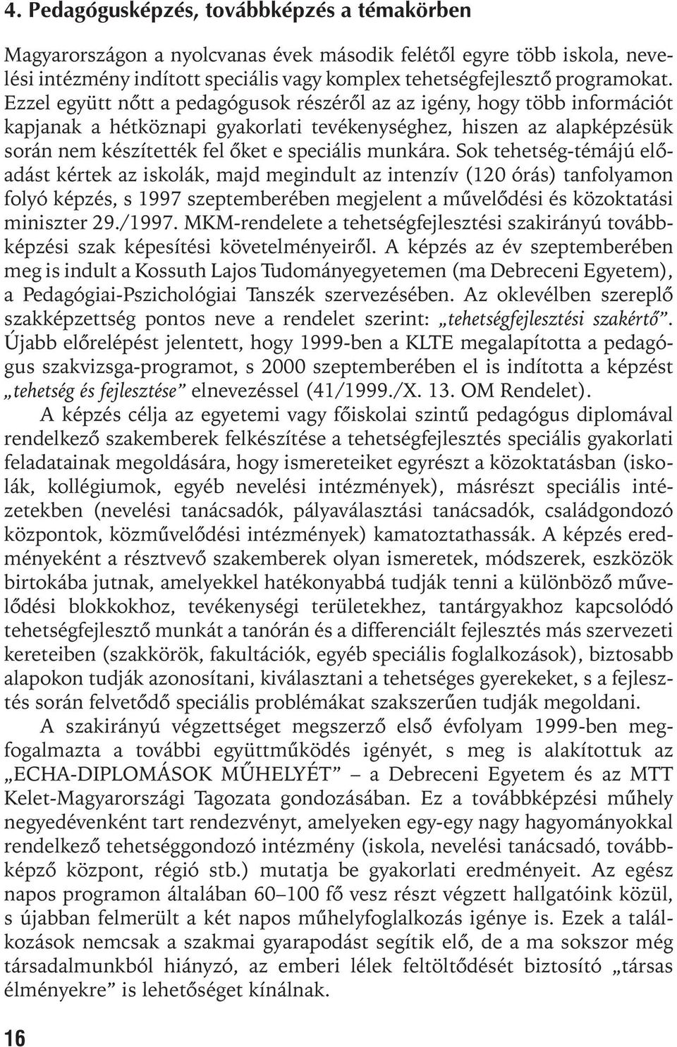 Sok tehetség-témájú elõadást kértek az iskolák, majd megindult az intenzív (120 órás) tanfolyamon folyó képzés, s 1997 szeptemberében megjelent a mûvelõdési és közoktatási miniszter 29./1997.