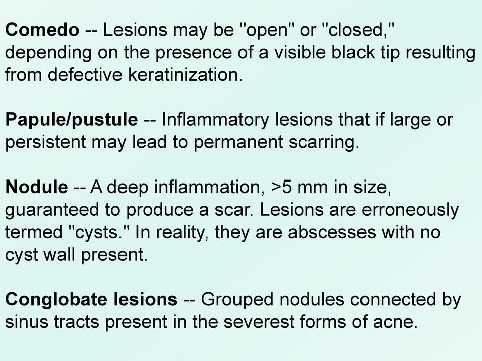 Nodule -- A deep inflammation, >5 mm in size, guaranteed to produce a scar. Lesions are erroneously termed "cysts.