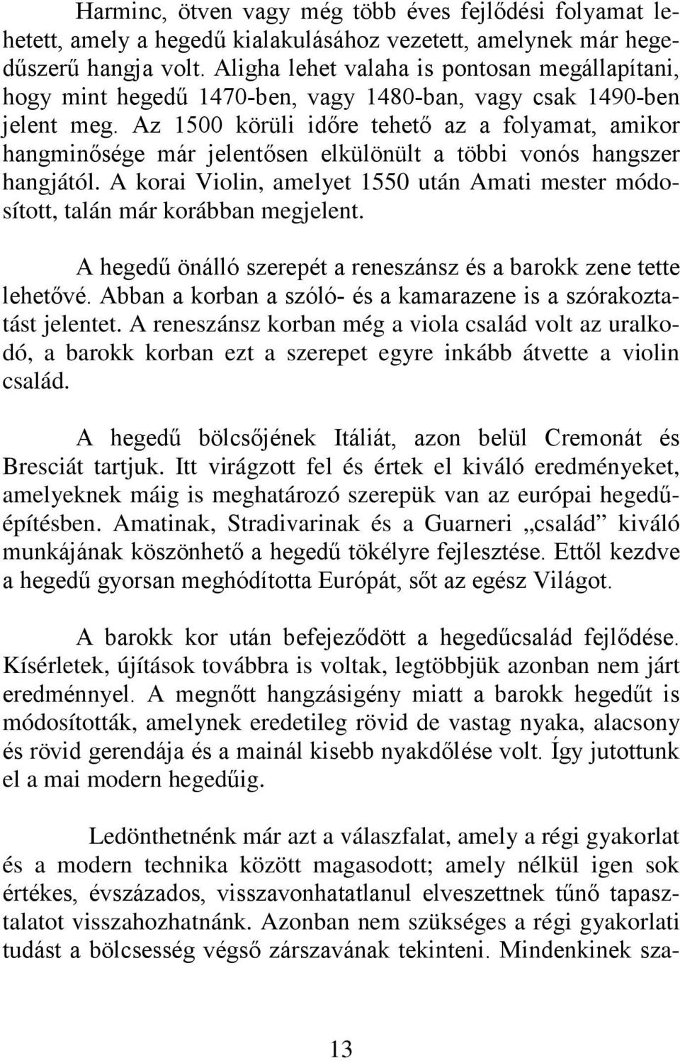 Az 1500 körüli időre tehető az a folyamat, amikor hangminősége már jelentősen elkülönült a többi vonós hangszer hangjától.