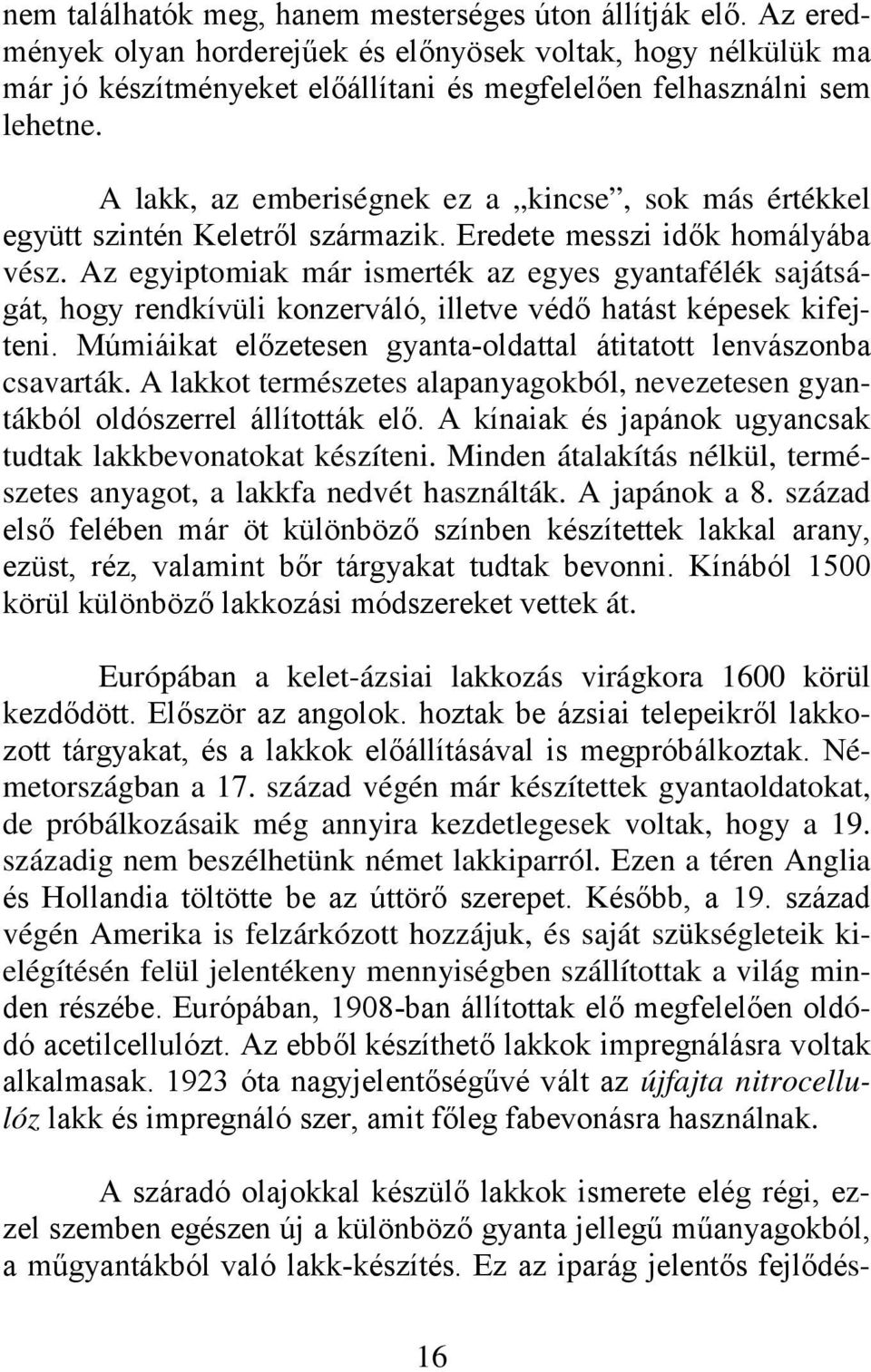 A lakk, az emberiségnek ez a kincse, sok más értékkel együtt szintén Keletről származik. Eredete messzi idők homályába vész.