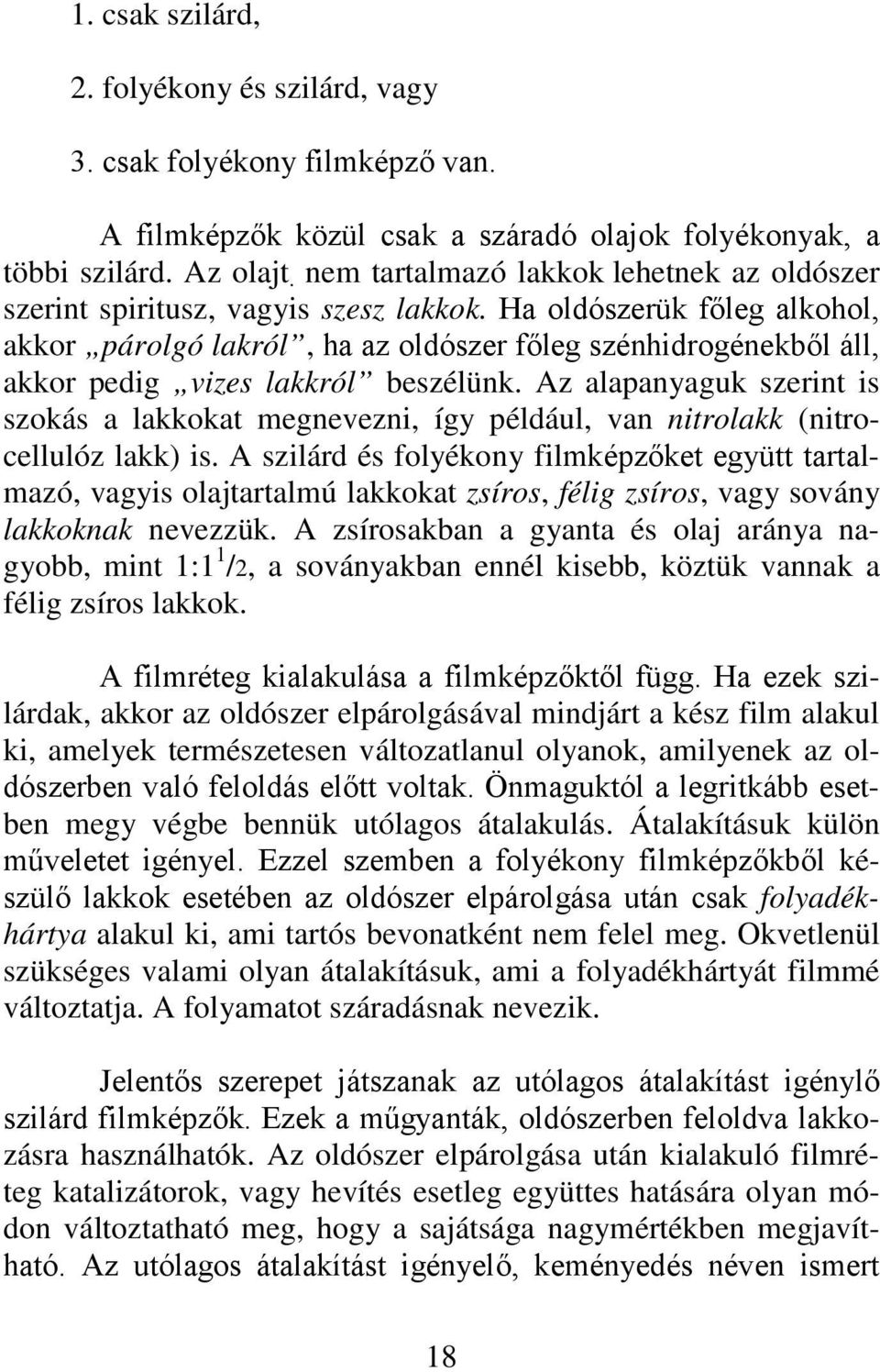 Ha oldószerük főleg alkohol, akkor párolgó lakról, ha az oldószer főleg szénhidrogénekből áll, akkor pedig vizes lakkról beszélünk.