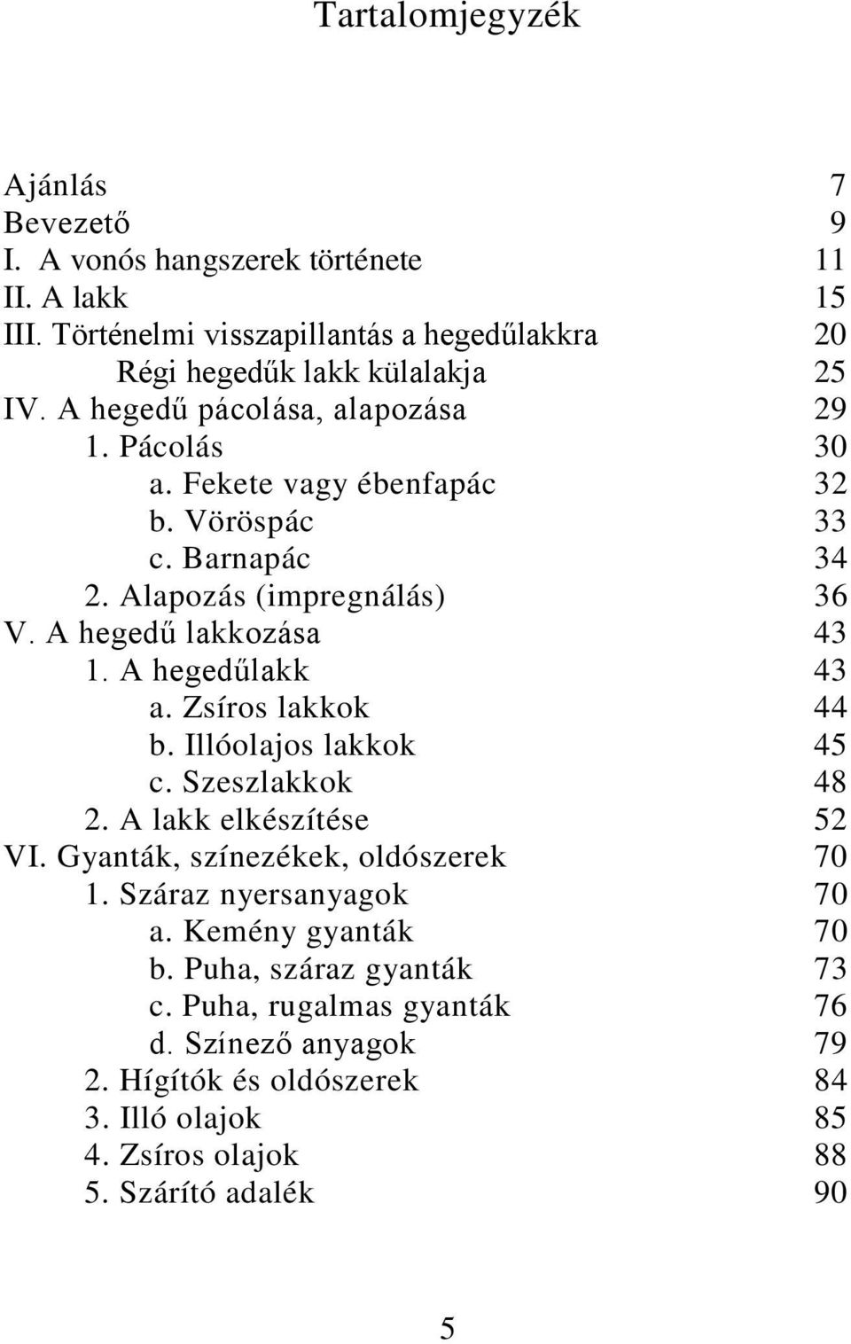 A hegedűlakk 43 a. Zsíros lakkok 44 b. Illóolajos lakkok 45 c. Szeszlakkok 48 2. A lakk elkészítése 52 VI. Gyanták, színezékek, oldószerek 70 1. Száraz nyersanyagok 70 a.