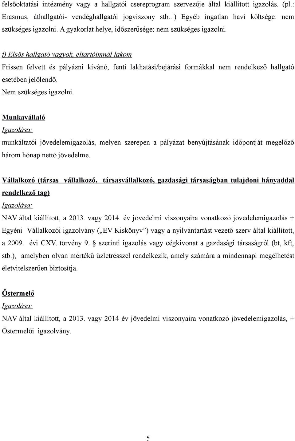 f) Elsős hallgató vagyok, eltartóimnál lakom Frissen felvett és pályázni kívánó, fenti lakhatási/bejárási formákkal nem rendelkező hallgató esetében jelölendő. Nem szükséges igazolni.