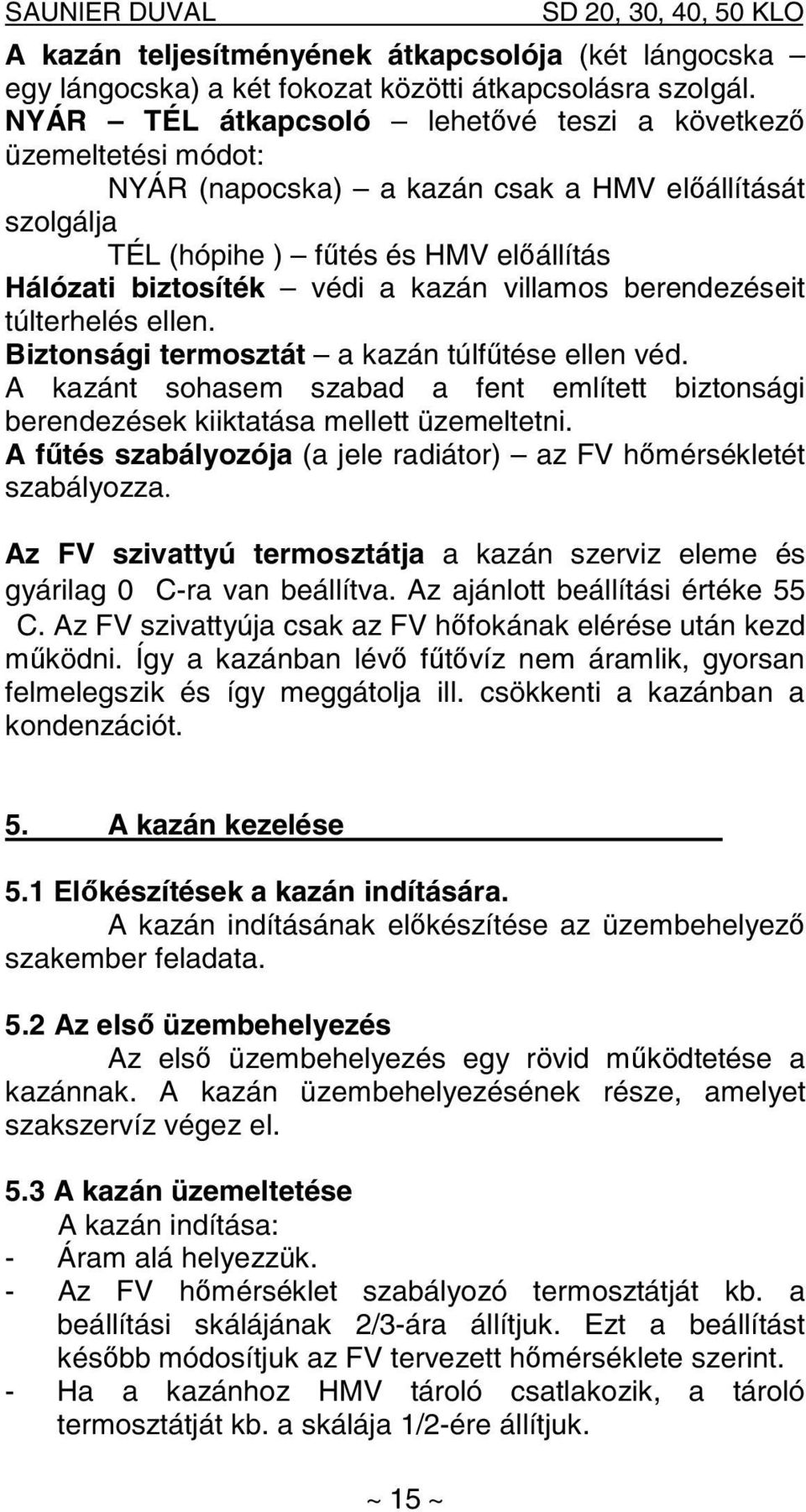 villamos berendezéseit túlterhelés ellen. Biztonsági termosztát a kazán túlfűtése ellen véd. A kazánt sohasem szabad a fent említett biztonsági berendezések kiiktatása mellett üzemeltetni.