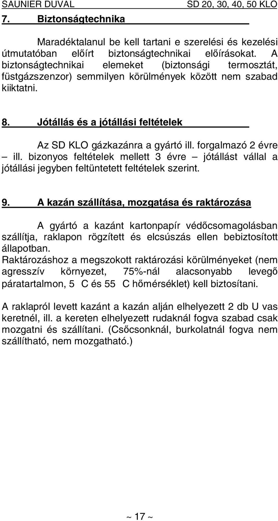 forgalmazó 2 évre ill. bizonyos feltételek mellett 3 évre jótállást vállal a jótállási jegyben feltüntetett feltételek szerint. 9.