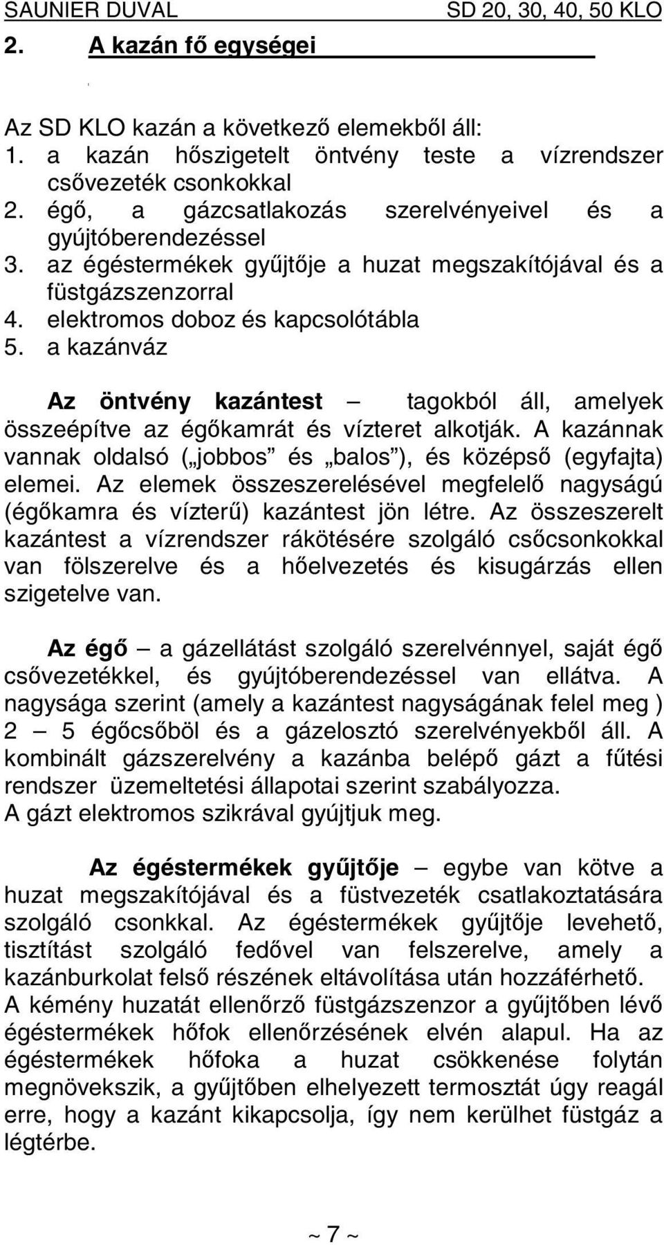 a kazánváz Az öntvény kazántest tagokból áll, amelyek összeépítve az égőkamrát és vízteret alkotják. A kazánnak vannak oldalsó ( jobbos és balos ), és középső (egyfajta) elemei.