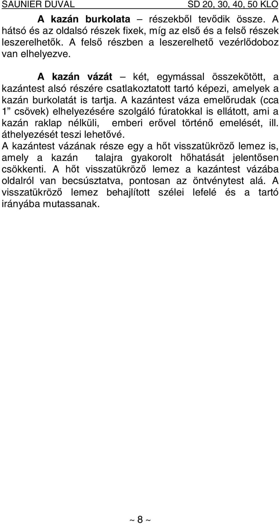 A kazántest váza emelőrudak (cca 1 csövek) elhelyezésére szolgáló fúratokkal is ellátott, ami a kazán raklap nélküli, emberi erővel történő emelését, ill. áthelyezését teszi lehetővé.