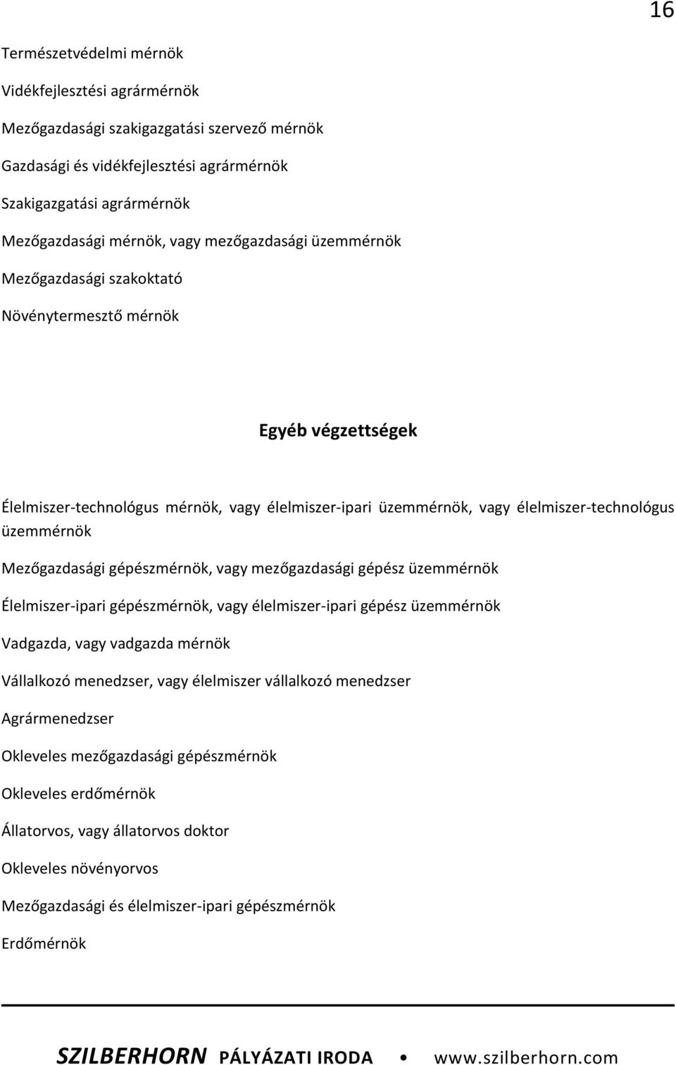 Mezőgazdasági gépészmérnök, vagy mezőgazdasági gépész üzemmérnök Élelmiszer-ipari gépészmérnök, vagy élelmiszer-ipari gépész üzemmérnök Vadgazda, vagy vadgazda mérnök Vállalkozó menedzser, vagy