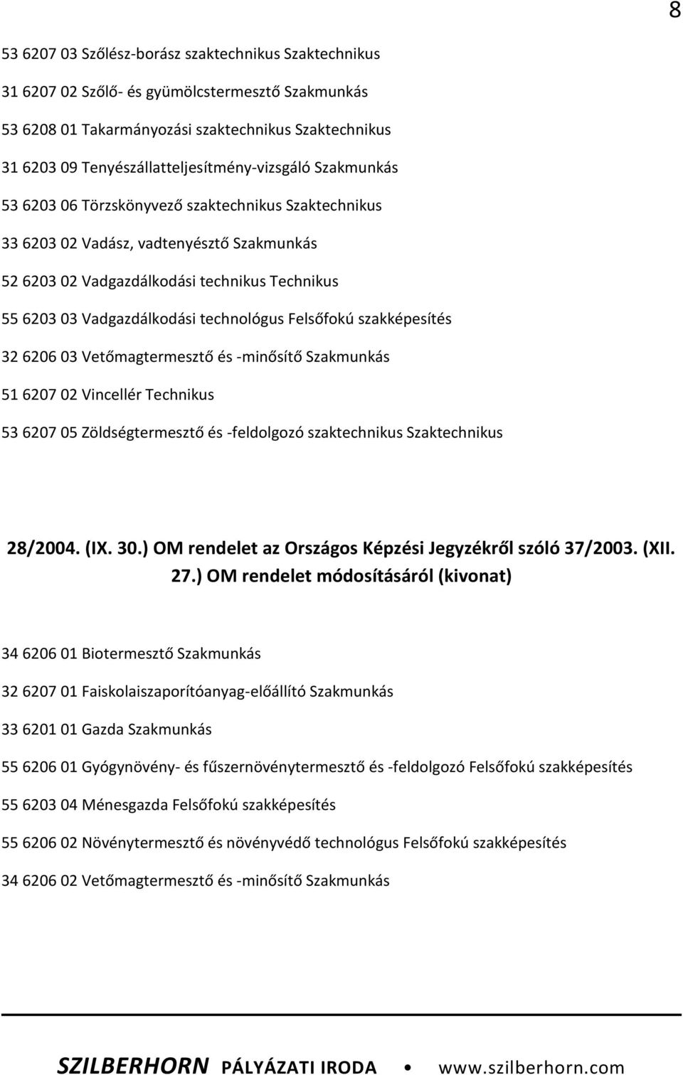 Vadgazdálkodási technológus Felsőfokú szakképesítés 32 6206 03 Vetőmagtermesztő és -minősítő Szakmunkás 51 6207 02 Vincellér Technikus 53 6207 05 Zöldségtermesztő és -feldolgozó szaktechnikus