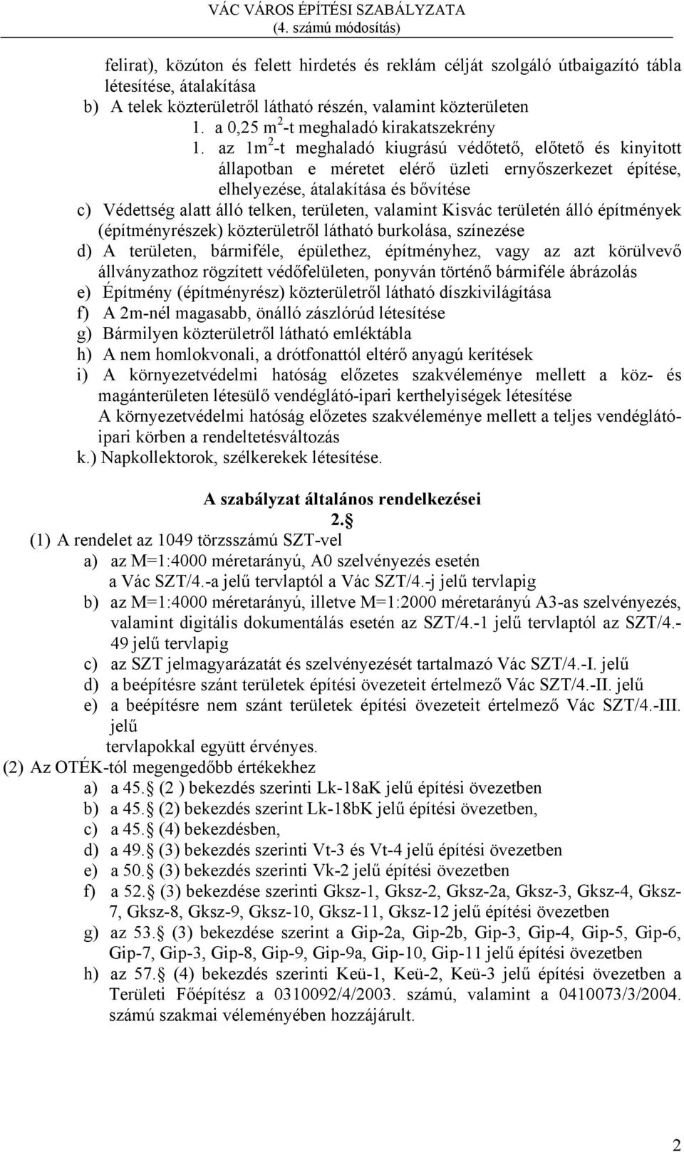 az 1m 2 -t meghaladó kiugrású védőtető, előtető és kinyitott állapotban e méretet elérő üzleti ernyőszerkezet építése, elhelyezése, átalakítása és bővítése c) Védettség alatt álló telken, területen,