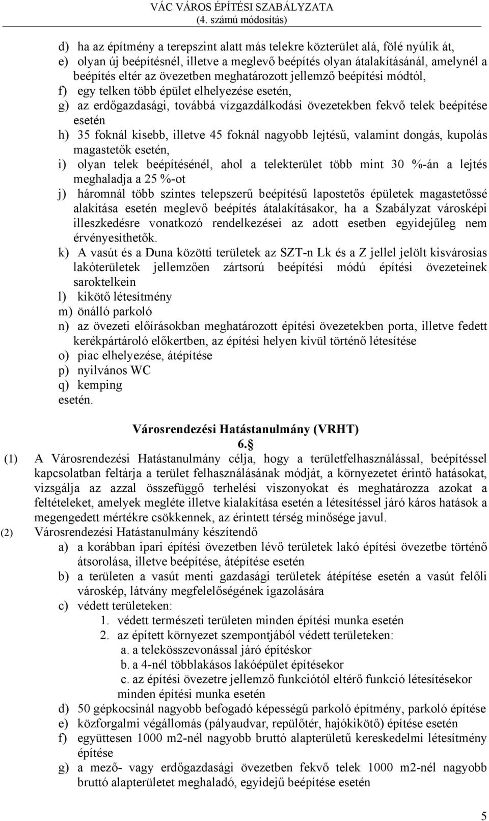 illetve 45 foknál nagyobb lejtésű, valamint dongás, kupolás magastetők esetén, i) olyan telek beépítésénél, ahol a telekterület több mint 30 %-án a lejtés meghaladja a 25 %-ot j) háromnál több