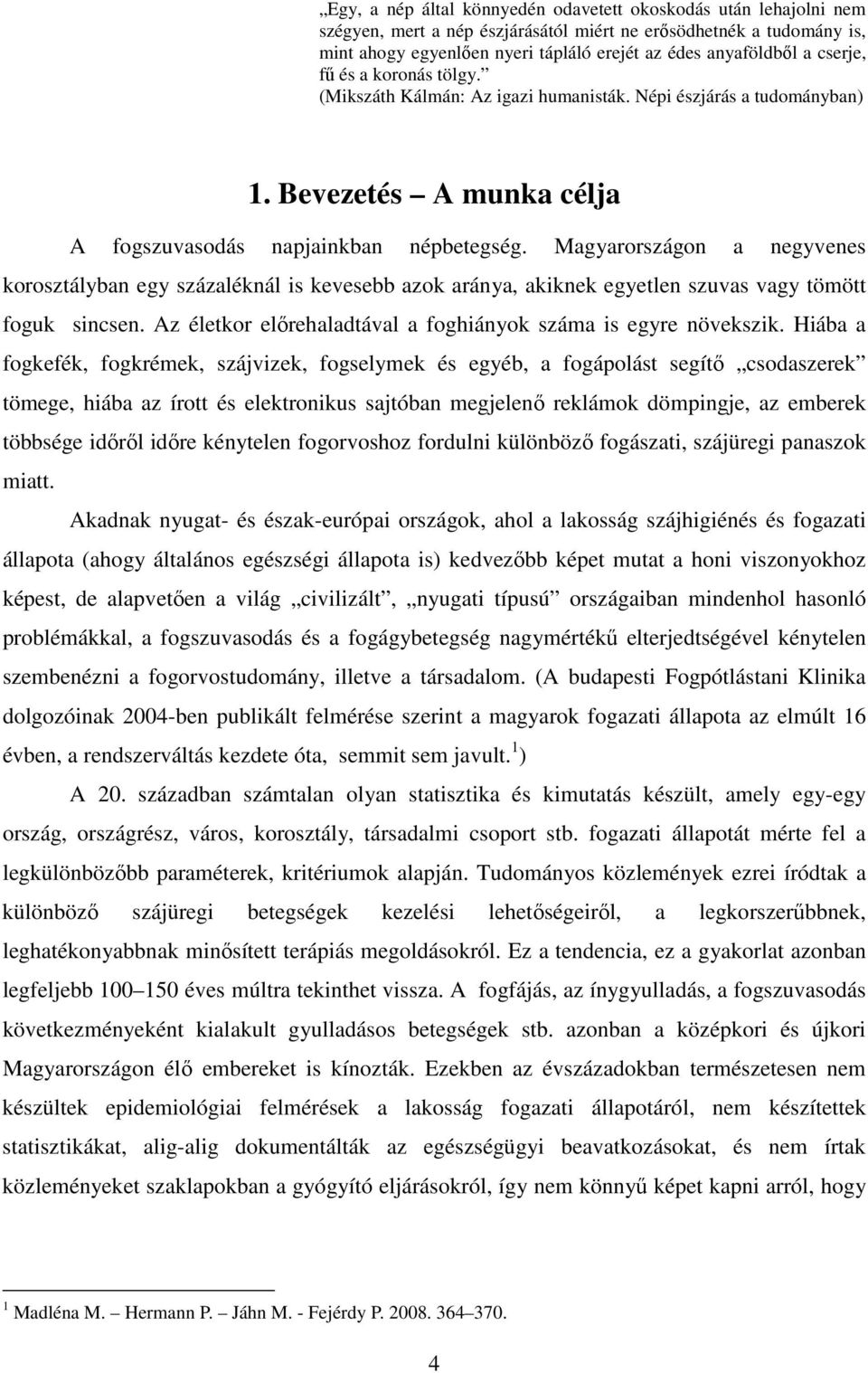 Magyarországon a negyvenes korosztályban egy százaléknál is kevesebb azok aránya, akiknek egyetlen szuvas vagy tömött foguk sincsen. Az életkor előrehaladtával a foghiányok száma is egyre növekszik.