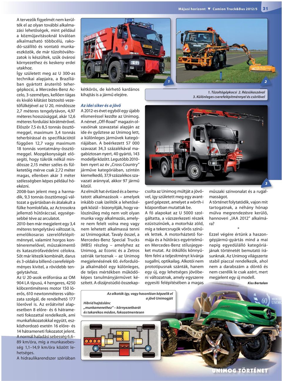 Így született meg az U 300-as technikai alapjaira, a Brazíliában gyártott áruterítő tehergépkocsi, a Mercedes-Benz Accelo, 3-személyes, kellően tágas és kiváló kilátást biztosító vezetőfülkéjével az