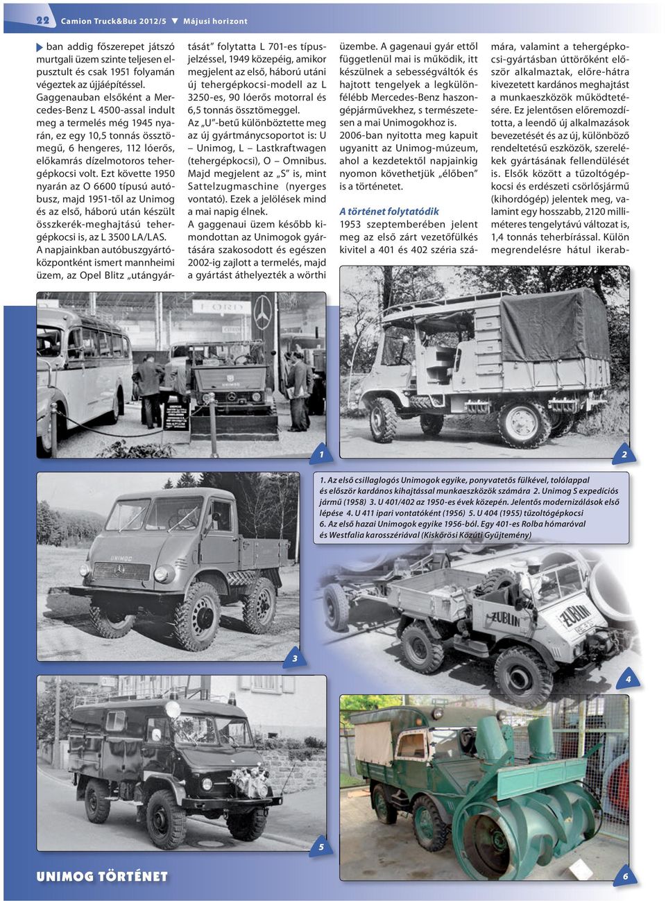 Ezt követte 1950 nyarán az O 6600 típusú autóbusz, majd 1951-től az Unimog és az első, háború után készült összkerék-meghajtású tehergépkocsi is, az L 3500 LA/LAS.