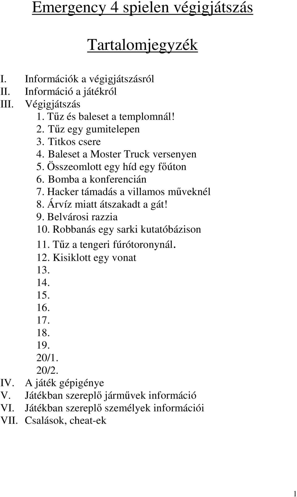 Hacker támadás a villamos mőveknél 8. Árvíz miatt átszakadt a gát! 9. Belvárosi razzia 10. Robbanás egy sarki kutatóbázison 11. Tőz a tengeri fúrótoronynál. 12.