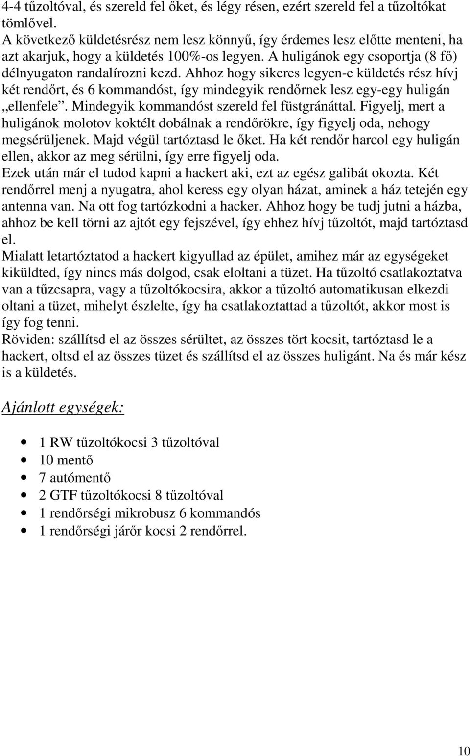 Ahhoz hogy sikeres legyen-e küldetés rész hívj két rendırt, és 6 kommandóst, így mindegyik rendırnek lesz egy-egy huligán ellenfele. Mindegyik kommandóst szereld fel füstgránáttal.
