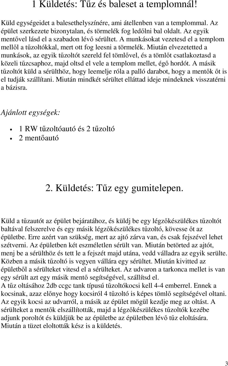 Miután elvezetetted a munkások, az egyik tőzoltót szereld fel tömlıvel, és a tömlıt csatlakoztasd a közeli tőzcsaphoz, majd oltsd el vele a templom mellet, égı hordót.