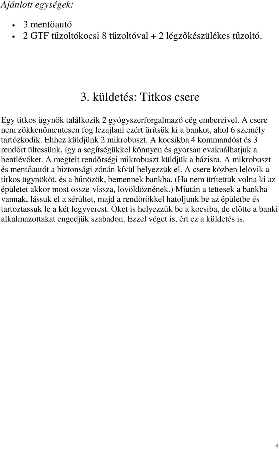 A kocsikba 4 kommandóst és 3 rendırt ültessünk, így a segítségükkel könnyen és gyorsan evakuálhatjuk a bentlévıket. A megtelt rendırségi mikrobuszt küldjük a bázisra.