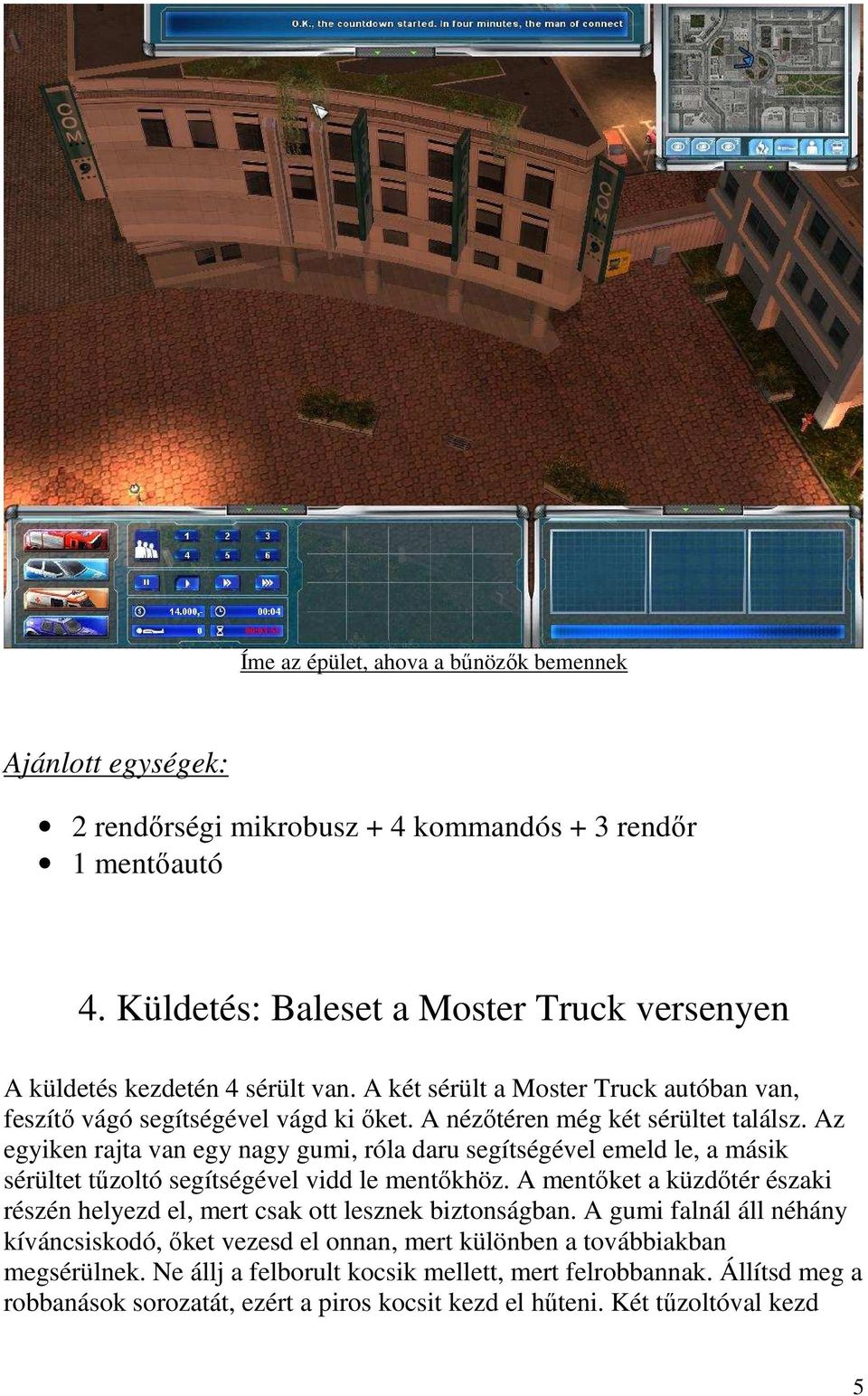 Az egyiken rajta van egy nagy gumi, róla daru segítségével emeld le, a másik sérültet tőzoltó segítségével vidd le mentıkhöz.