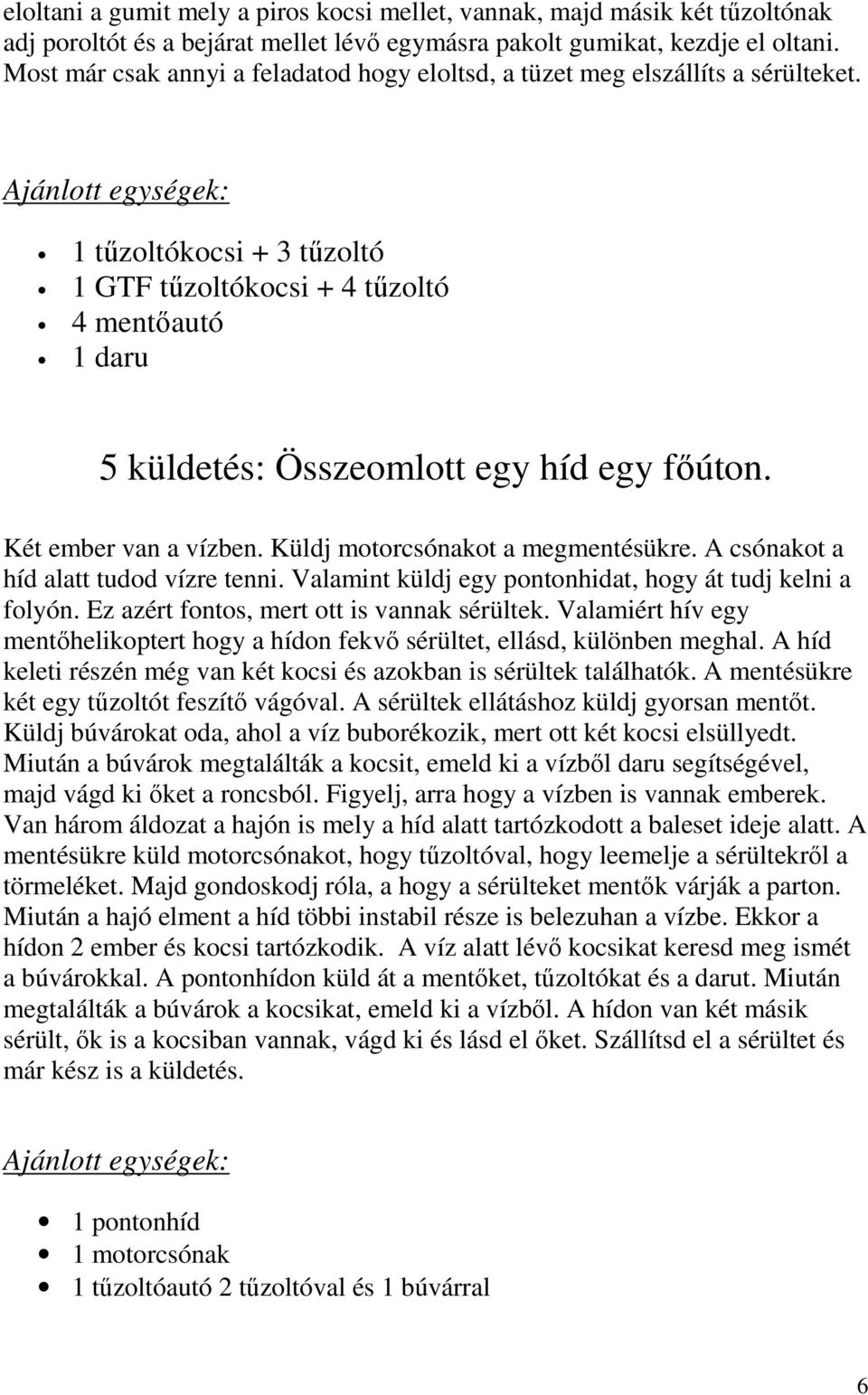 Ajánlott egységek: 1 tőzoltókocsi + 3 tőzoltó 1 GTF tőzoltókocsi + 4 tőzoltó 4 mentıautó 1 daru 5 küldetés: Összeomlott egy híd egy fıúton. Két ember van a vízben. Küldj motorcsónakot a megmentésükre.