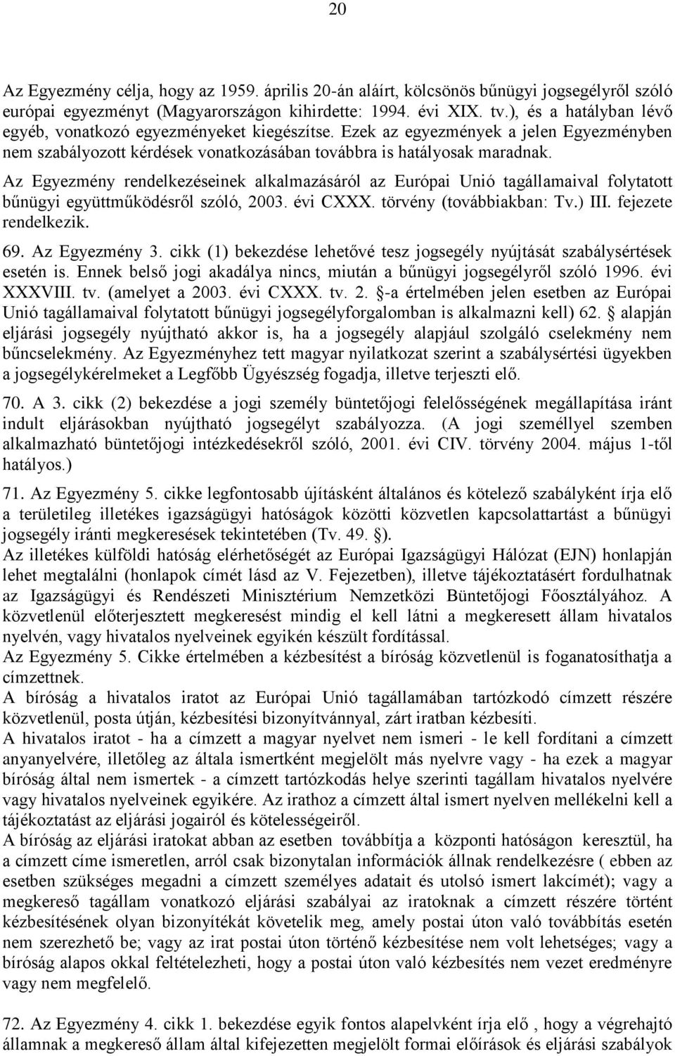 Az Egyezmény rendelkezéseinek alkalmazásáról az Európai Unió tagállamaival folytatott bűnügyi együttműködésről szóló, 2003. évi CXXX. törvény (továbbiakban: Tv.) III. fejezete rendelkezik. 69.