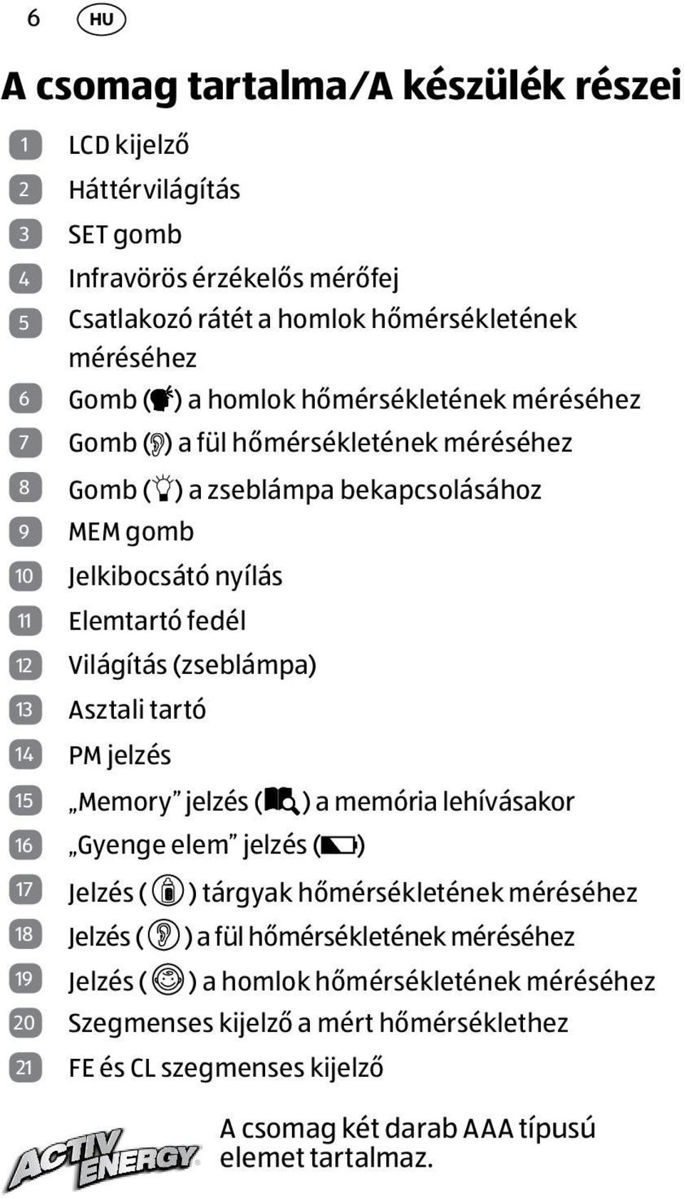 (zseblámpa) 13 Asztali tartó 14 PM jelzés 15 Memory jelzés ( ) a memória lehívásakor 16 Gyenge elem jelzés ( ) 17 Jelzés ( ) tárgyak hőmérsékletének méréséhez 18 Jelzés ( ) a fül