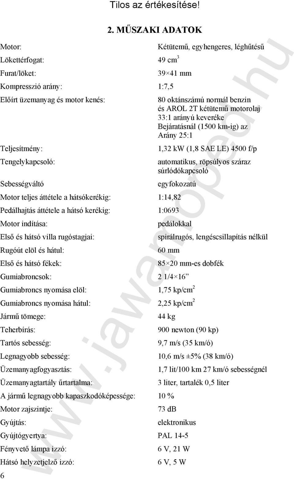 Gumiabroncs nyomása hátul: 2,25 kp/cm 2 Jármű tömege: Teherbírás: Tartós sebesség: Legnagyobb sebesség: Üzemanyagfogyasztás: Üzemanyagtartály űrtartalma: A jármű legnagyobb kapaszkodóképessége: Motor