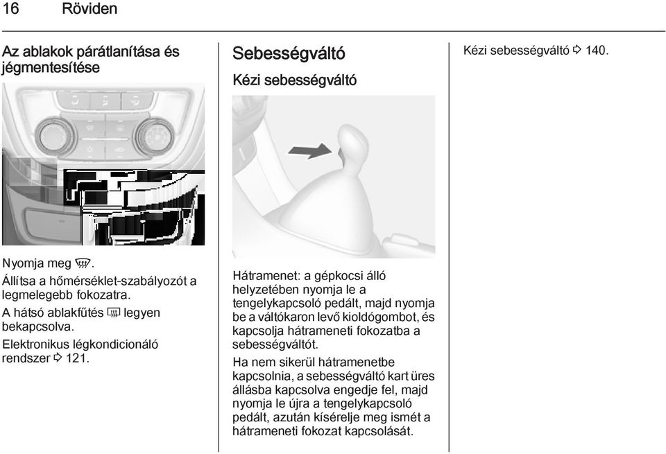 Hátramenet: a gépkocsi álló helyzetében nyomja le a tengelykapcsoló pedált, majd nyomja be a váltókaron levő kioldógombot, és kapcsolja hátrameneti fokozatba a