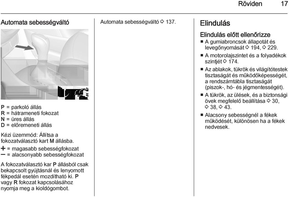 P vagy R fokozat kapcsolásához nyomja meg a kioldógombot. Automata sebességváltó 3 137. Elindulás Elindulás előtt ellenőrizze A gumiabroncsok állapotát és levegőnyomását 3 194, 3 229.