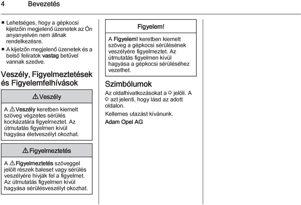 Figyelem! A Figyelem! keretben kiemelt szöveg a gépkocsi sérülésének veszélyére figyelmeztet. Az útmutatás figyelmen kívül hagyása a gépkocsi sérüléséhez vezethet.