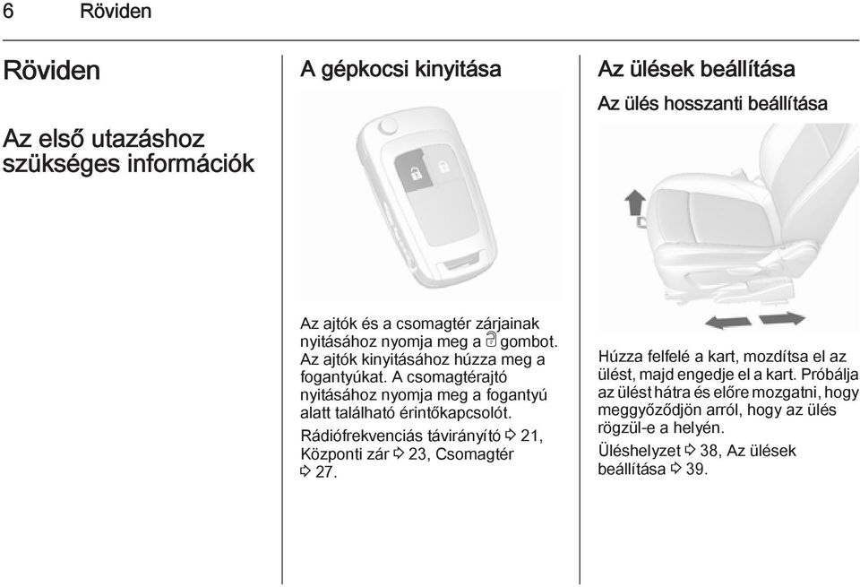 A csomagtérajtó nyitásához nyomja meg a fogantyú alatt található érintőkapcsolót. Rádiófrekvenciás távirányító 3 21, Központi zár 3 23, Csomagtér 3 27.