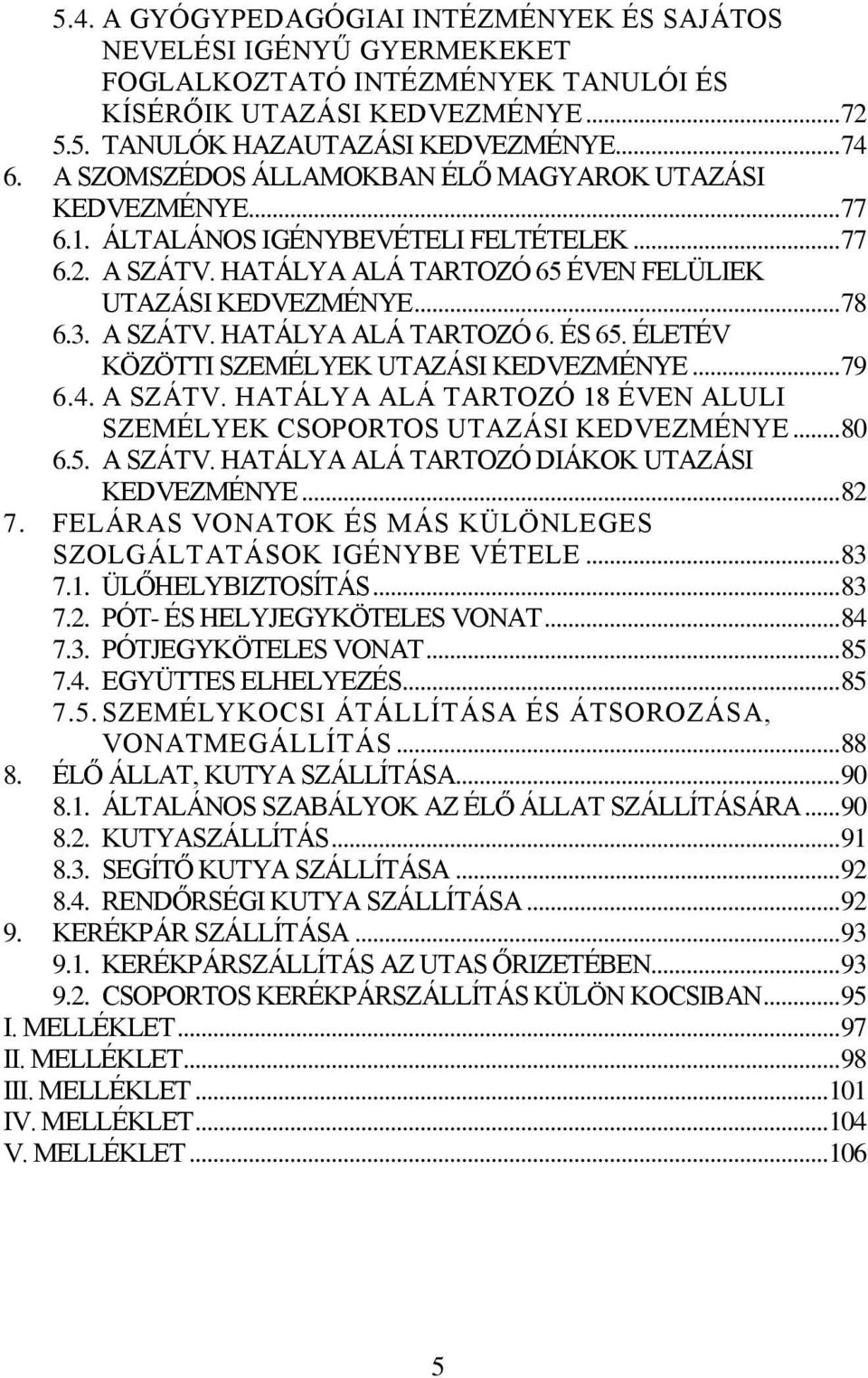 ÉLETÉV KÖZÖTTI SZEMÉLYEK UTAZÁSI KEDVEZMÉNYE... 79 6.4. A SZÁTV. HATÁLYA ALÁ TARTOZÓ 18 ÉVEN ALULI SZEMÉLYEK CSOPORTOS UTAZÁSI KEDVEZMÉNYE... 80 6.5. A SZÁTV. HATÁLYA ALÁ TARTOZÓ DIÁKOK UTAZÁSI KEDVEZMÉNYE.