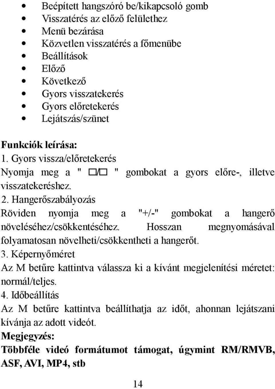 Hangerőszabályozás Röviden nyomja meg a "+/-" gombokat a hangerő növeléséhez/csökkentéséhez. Hosszan megnyomásával folyamatosan növelheti/csökkentheti a hangerőt. 3.