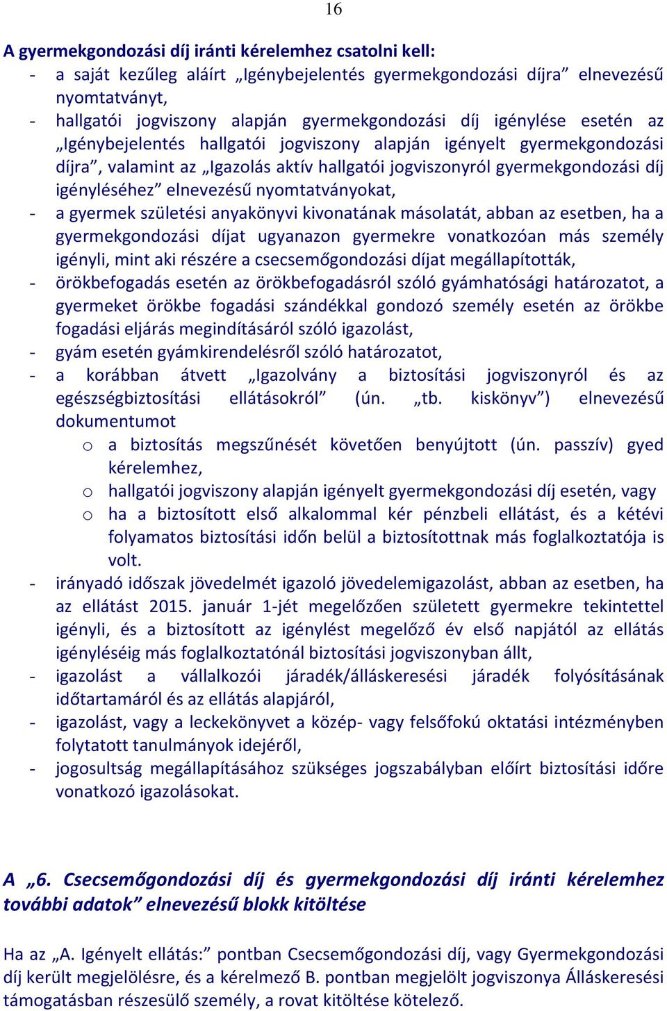 nyomtatványokat, - a gyermek születési anyakönyvi kivonatának másolatát, abban az esetben, ha a gyermekgondozási díjat ugyanazon gyermekre vonatkozóan más személy igényli, mint aki részére a