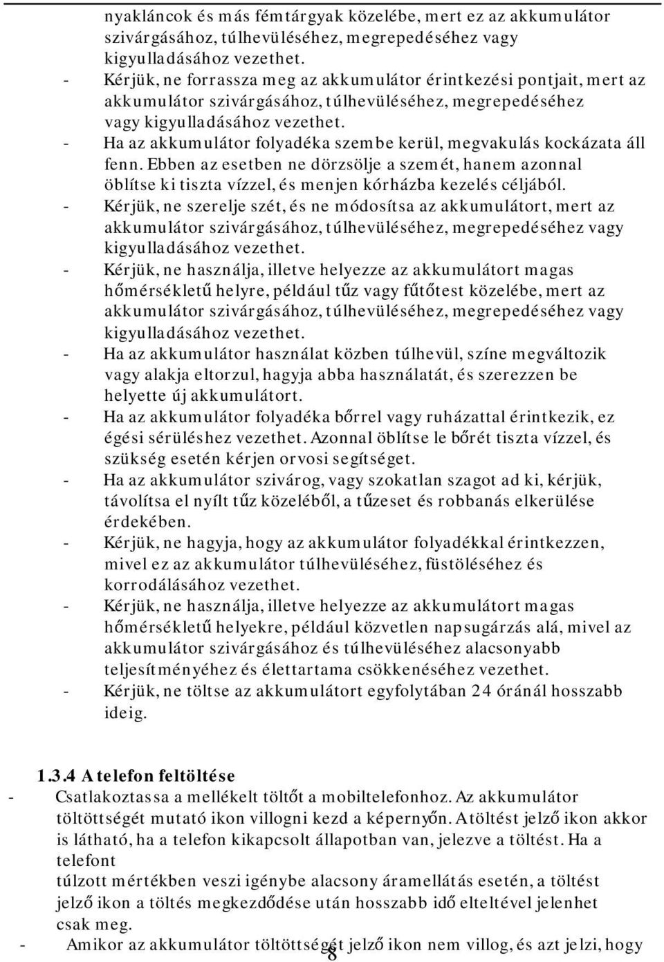 - Ha az akkumulátor folyadéka szembe kerül, megvakulás kockázata áll fenn. Ebben az esetben ne dörzsölje a szemét, hanem azonnal öblítse ki tiszta vízzel, és menjen kórházba kezelés céljából.