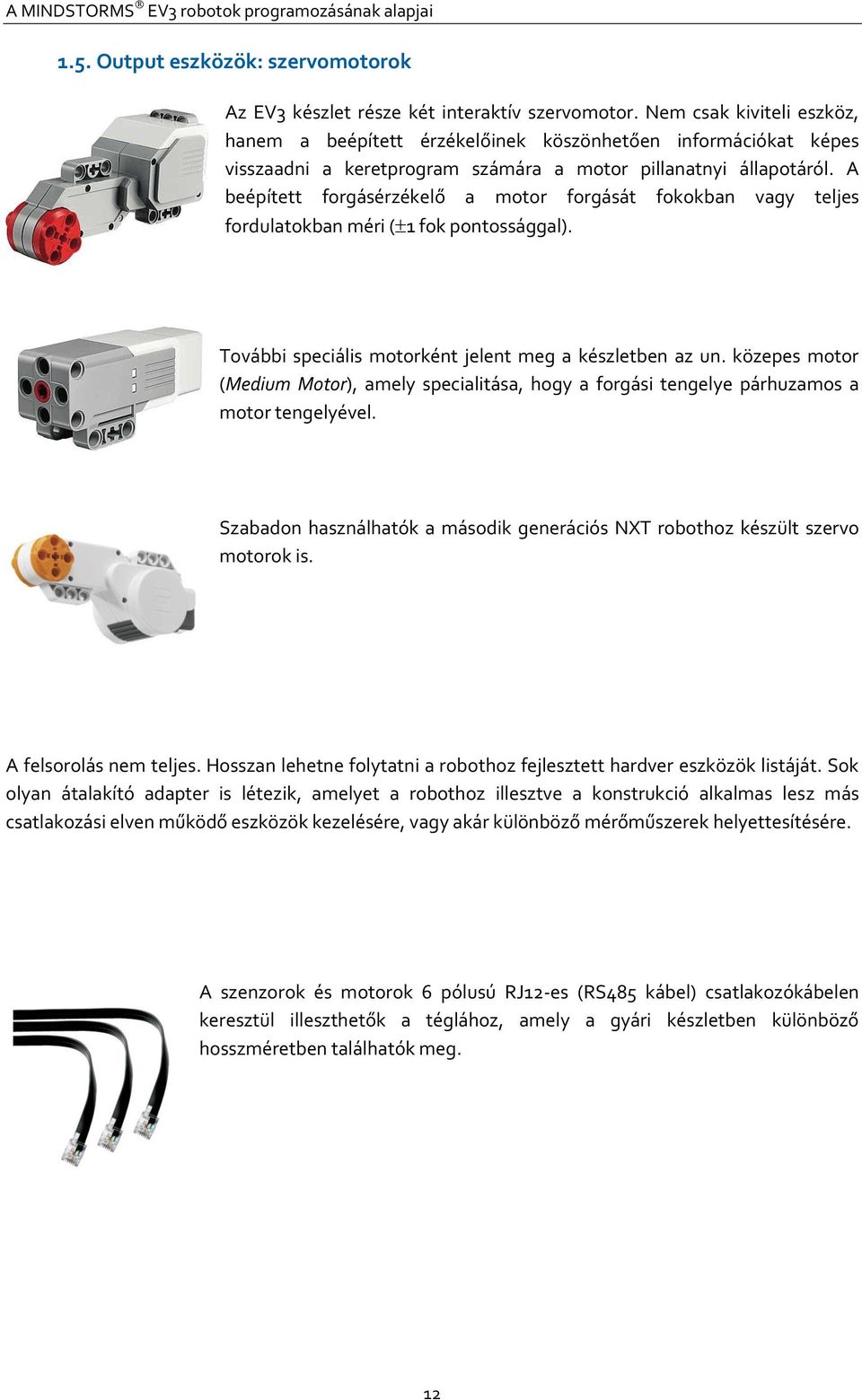 A beépített forgásérzékelő a motor forgását fokokban vagy teljes fordulatokban méri ( 1 fok pontossággal). További speciális motorként jelent meg a készletben az un.