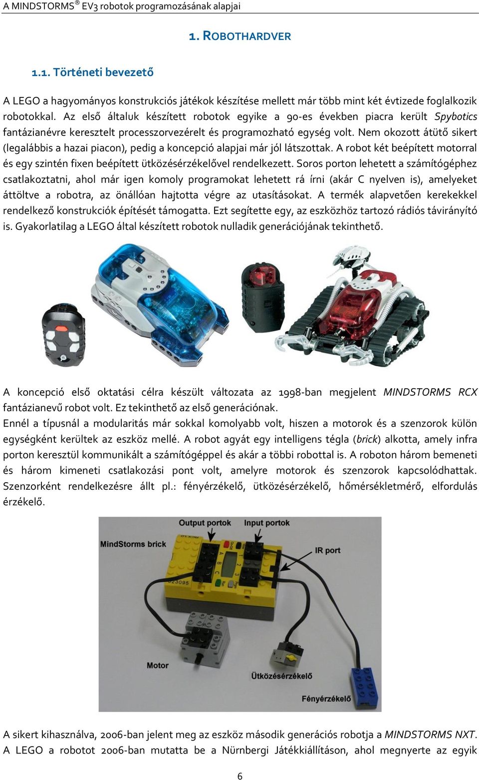 Nem okozott átütő sikert (legalábbis a hazai piacon), pedig a koncepció alapjai már jól látszottak. A robot két beépített motorral és egy szintén fixen beépített ütközésérzékelővel rendelkezett.