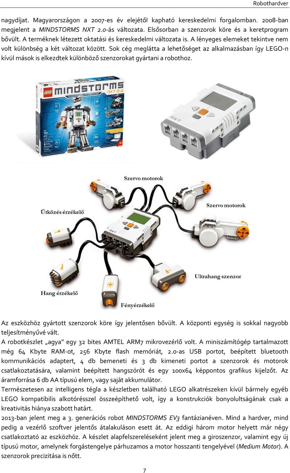 Sok cég meglátta a lehetőséget az alkalmazásban így LEGO-n kívül mások is elkezdtek különböző szenzorokat gyártani a robothoz. Az eszközhöz gyártott szenzorok köre így jelentősen bővült.