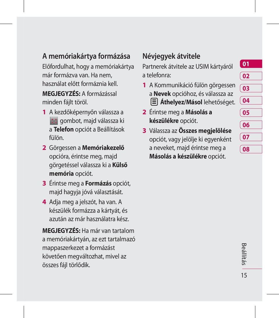 3 Érintse meg a Formázás opciót, majd hagyja jóvá választását. 4 Adja meg a jelszót, ha van. A készülék formázza a kártyát, és azután az már használatra kész.