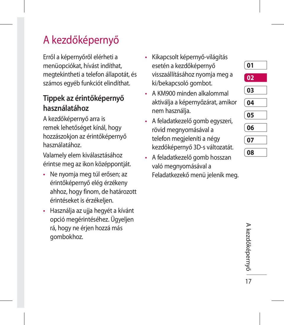 Valamely elem kiválasztásához érintse meg az ikon középpontját. Ne nyomja meg túl erősen; az érintőképernyő elég érzékeny ahhoz, hogy finom, de határozott érintéseket is érzékeljen.
