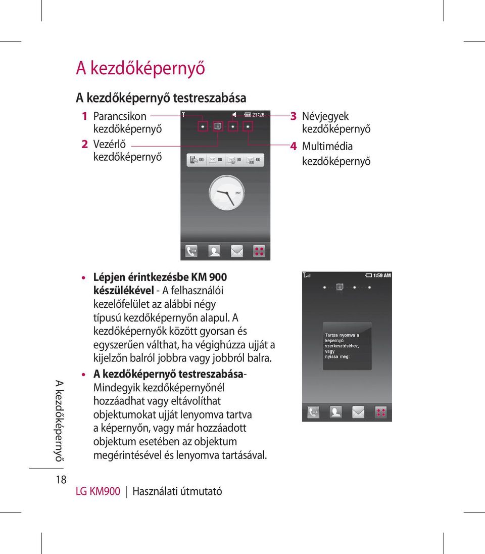 A kezdőképernyők között gyorsan és egyszerűen válthat, ha végighúzza ujját a kijelzőn balról jobbra vagy jobbról balra.