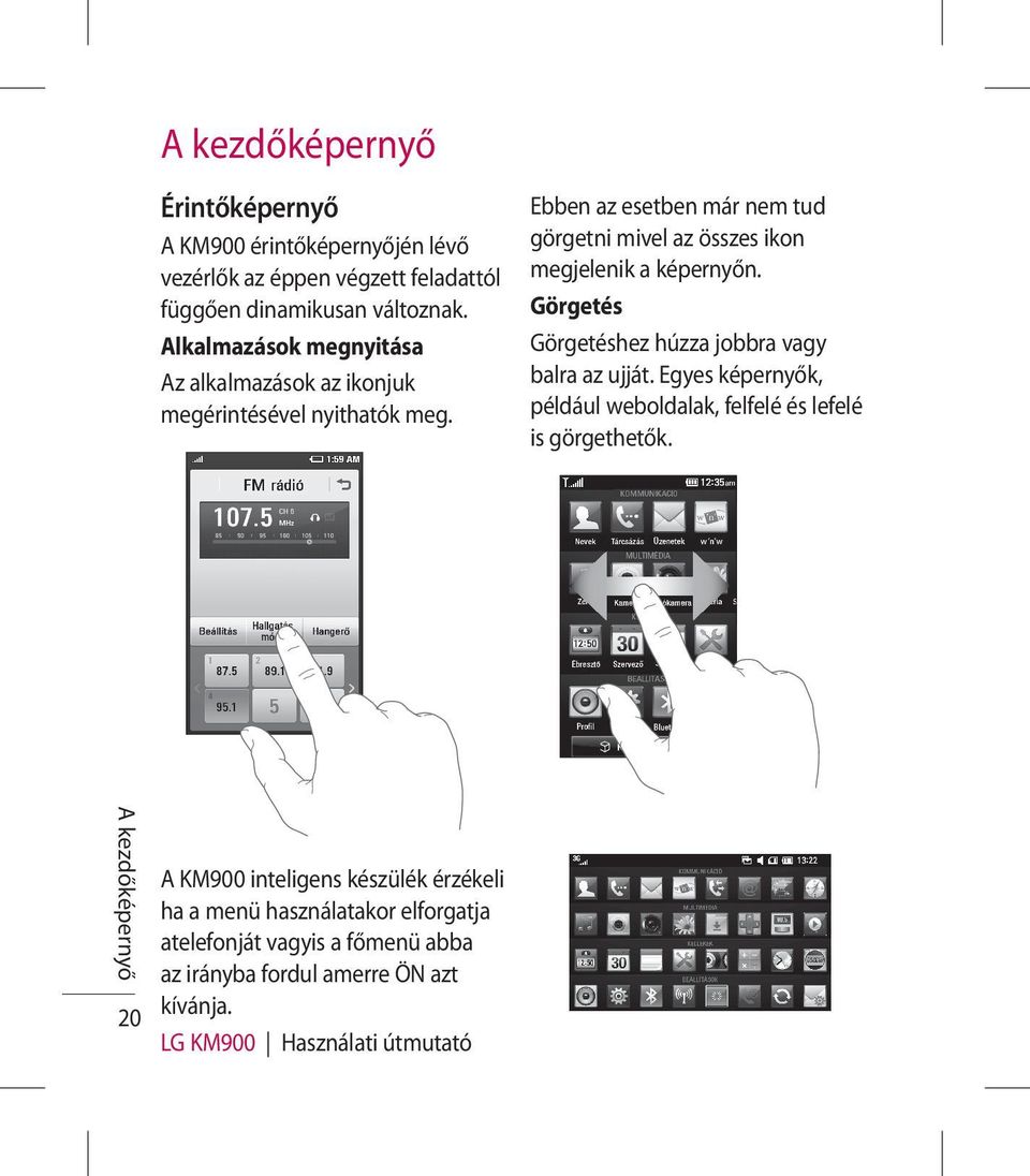 Ebben az esetben már nem tud görgetni mivel az összes ikon megjelenik a képernyőn. Görgetés Görgetéshez húzza jobbra vagy balra az ujját.