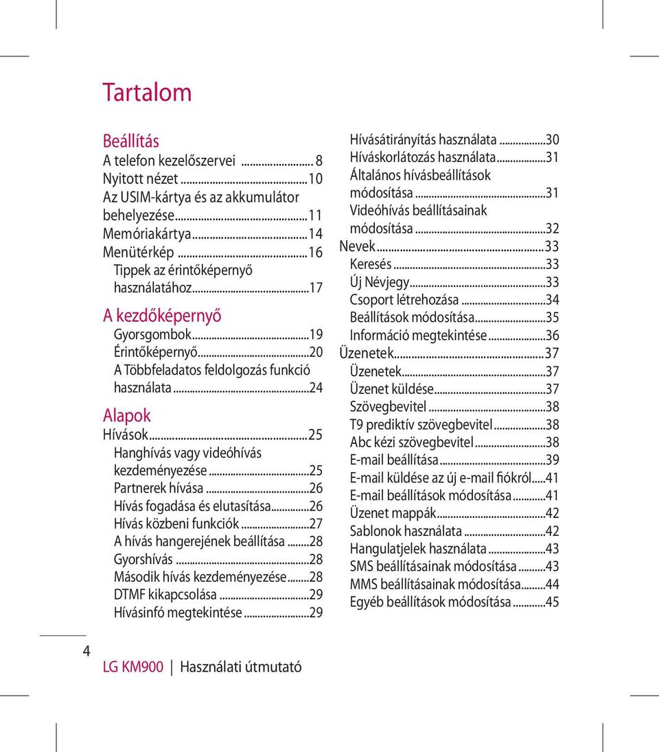 ..26 Hívás fogadása és elutasítása...26 Hívás közbeni funkciók...27 A hívás hangerejének beállítása...28 Gyorshívás...28 Második hívás kezdeményezése...28 DTMF kikapcsolása...29 Hívásinfó megtekintése.