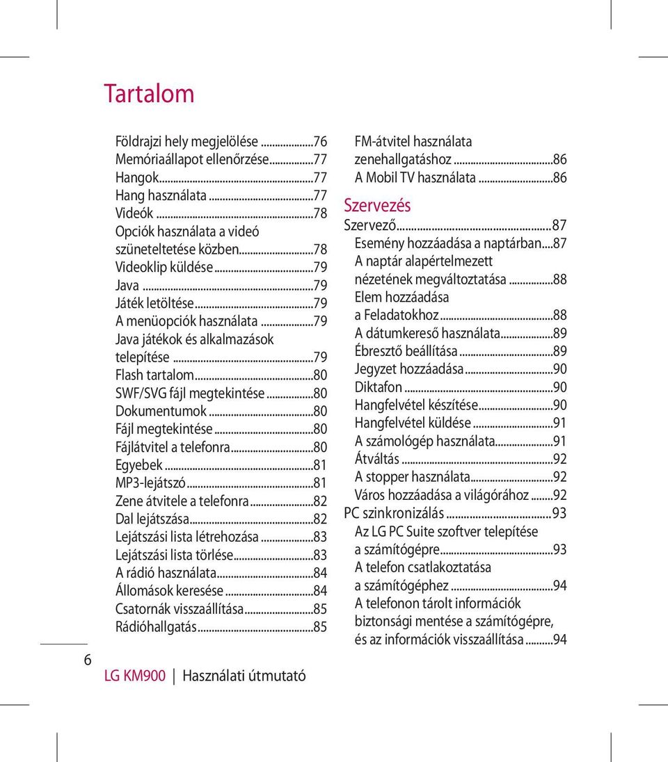 ..80 Fájlátvitel a telefonra...80 Egyebek...81 MP3-lejátszó...81 Zene átvitele a telefonra...82 Dal lejátszása...82 Lejátszási lista létrehozása...83 Lejátszási lista törlése...83 A rádió használata.