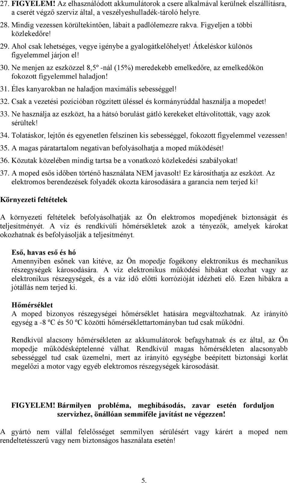 Ne menjen az eszközzel 8,5º -nál (15%) meredekebb emelkedőre, az emelkedőkön fokozott figyelemmel haladjon! 31. Éles kanyarokban ne haladjon maximális sebességgel! 32.