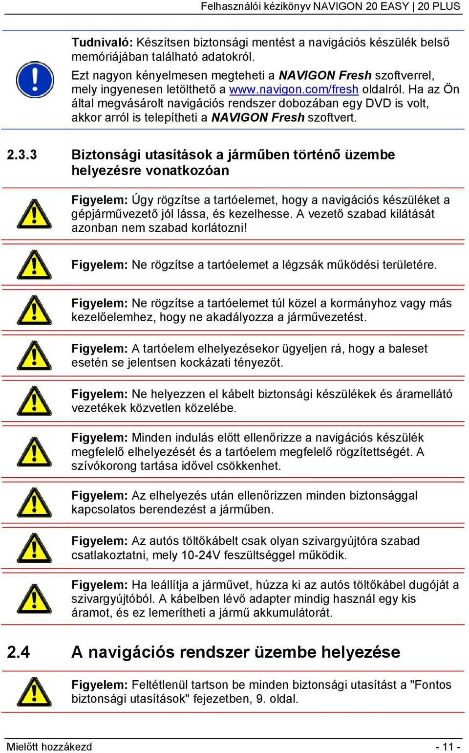 3 Biztonsági utasítások a járműben történő üzembe helyezésre vonatkozóan Figyelem: Úgy rögzítse a tartóelemet, hogy a navigációs készüléket a gépjárművezető jól lássa, és kezelhesse.