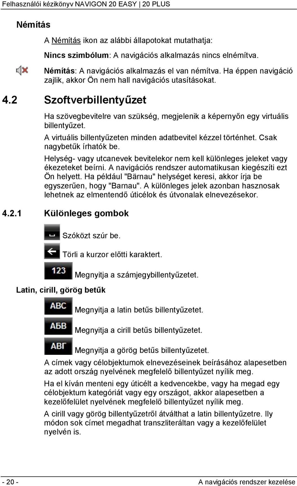 A virtuális billentyűzeten minden adatbevitel kézzel történhet. Csak nagybetűk írhatók be. Helység- vagy utcanevek bevitelekor nem kell különleges jeleket vagy ékezeteket beírni.