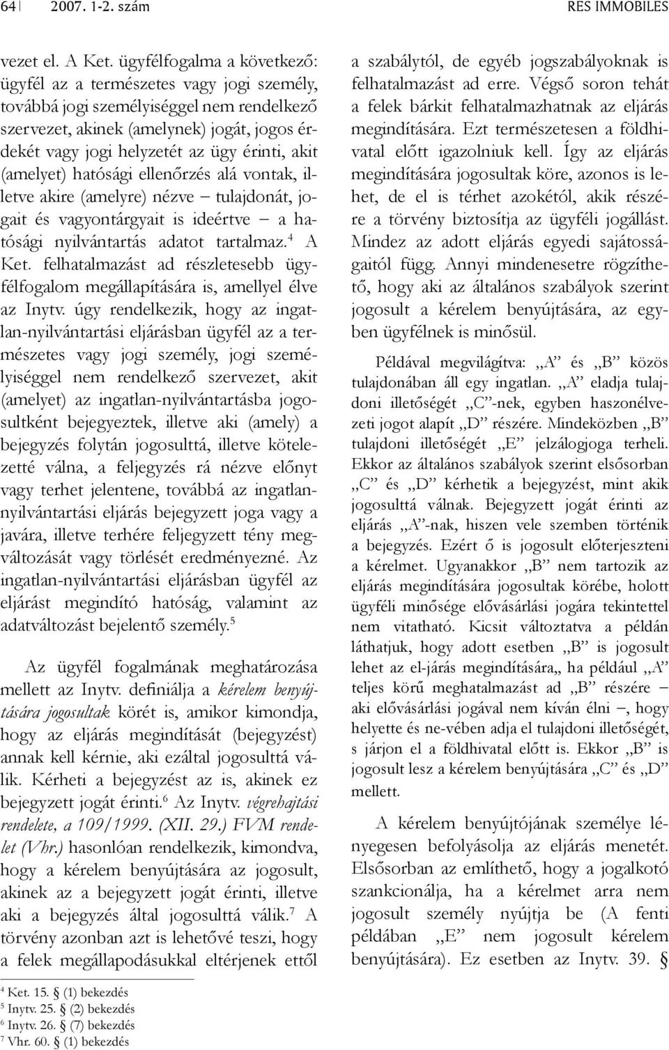 akit (amelyet) hatósági ellenőrzés alá vontak, illetve akire (amelyre) nézve tulajdonát, jogait és vagyontárgyait is ideértve a hatósági nyilvántartás adatot tartalmaz. 4 A Ket.