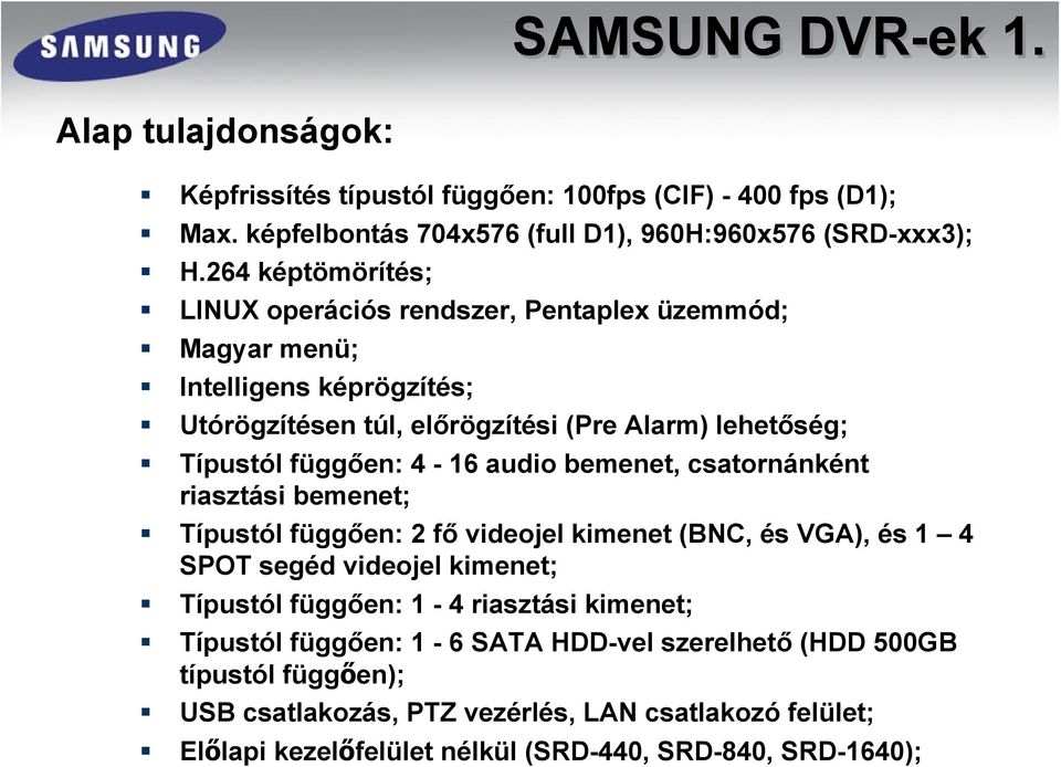 4-16 audio bemenet, csatornánként riasztási bemenet; Típustól függően: 2 fő videojel kimenet (BNC, és VGA), és 1 4 SPOT segéd videojel kimenet; Típustól függően: 1-4 riasztási